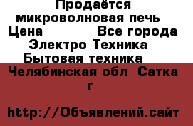 Продаётся микроволновая печь › Цена ­ 5 000 - Все города Электро-Техника » Бытовая техника   . Челябинская обл.,Сатка г.